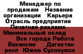 Менеджер по продажам › Название организации ­ Карьера › Отрасль предприятия ­ Печатная реклама › Минимальный оклад ­ 60 000 - Все города Работа » Вакансии   . Дагестан респ.,Южно-Сухокумск г.